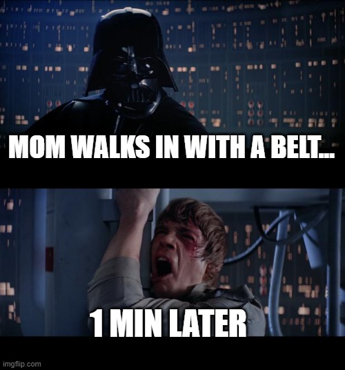 Star Wars No | MOM WALKS IN WITH A BELT... 1 MIN LATER | image tagged in memes,star wars no | made w/ Imgflip meme maker