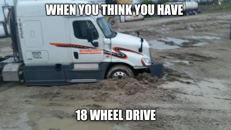 18 wheel drive | WHEN YOU THINK YOU HAVE; 18 WHEEL DRIVE | image tagged in truck | made w/ Imgflip meme maker