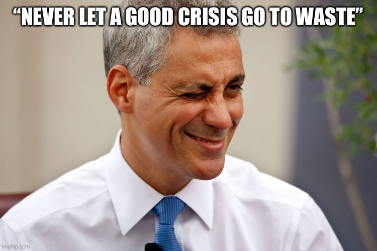 Rahm Emanuel | “NEVER LET A GOOD CRISIS GO TO WASTE” | image tagged in rahm emanuel | made w/ Imgflip meme maker
