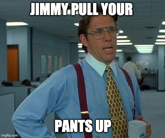 That Would Be Great Meme | JIMMY PULL YOUR; PANTS UP | image tagged in memes,that would be great | made w/ Imgflip meme maker