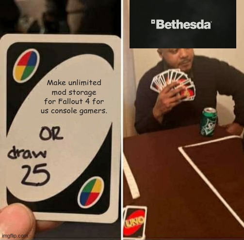 UNO Draw 25 Cards | Make unlimited mod storage for Fallout 4 for us console gamers. | image tagged in memes,uno draw 25 cards | made w/ Imgflip meme maker