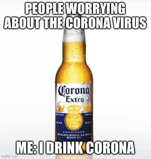 Corona | PEOPLE WORRYING ABOUT THE CORONA VIRUS; ME: I DRINK CORONA | image tagged in memes,corona | made w/ Imgflip meme maker