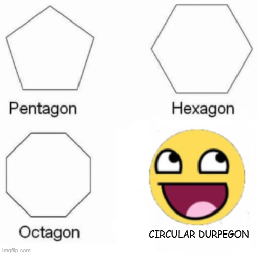 durpagon | CIRCULAR DURPEGON | image tagged in pentagon hexagon octagon,funny meme | made w/ Imgflip meme maker