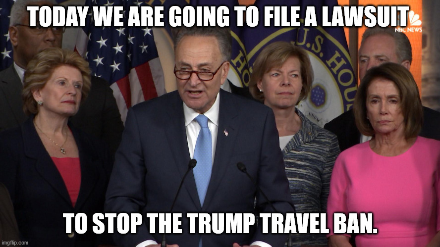 Democrat congressmen | TODAY WE ARE GOING TO FILE A LAWSUIT; TO STOP THE TRUMP TRAVEL BAN. | image tagged in democrat congressmen | made w/ Imgflip meme maker