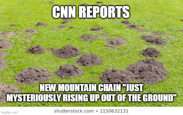 CNN REPORTS; NEW MOUNTAIN CHAIN "JUST MYSTERIOUSLY RISING UP OUT OF THE GROUND" | image tagged in funny memes | made w/ Imgflip meme maker