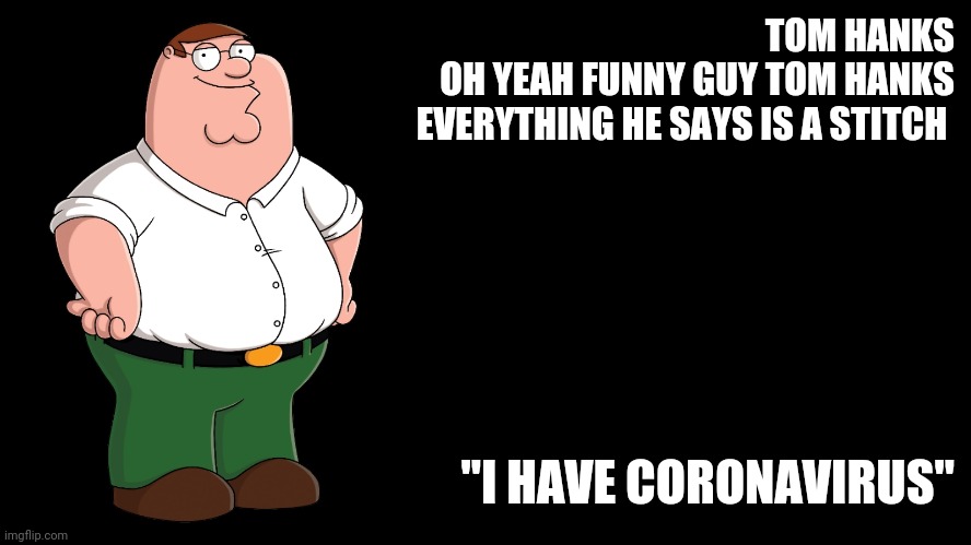 Peter Griffin explains |  TOM HANKS
OH YEAH FUNNY GUY TOM HANKS
EVERYTHING HE SAYS IS A STITCH; "I HAVE CORONAVIRUS" | image tagged in peter griffin explains | made w/ Imgflip meme maker