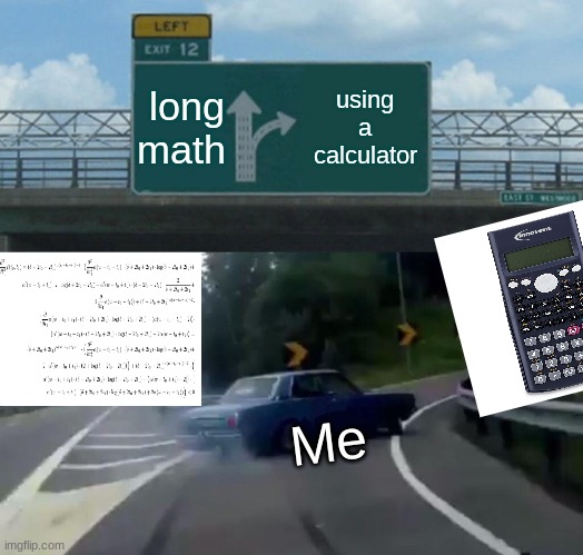 Left Exit 12 Off Ramp Meme |  long math; using a calculator; Me | image tagged in memes,left exit 12 off ramp | made w/ Imgflip meme maker
