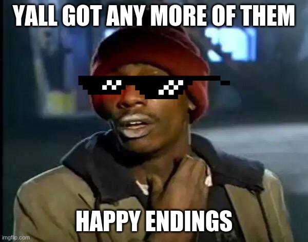 Trying to hold onto hope | YALL GOT ANY MORE OF THEM; HAPPY ENDINGS | image tagged in memes,y'all got any more of that | made w/ Imgflip meme maker