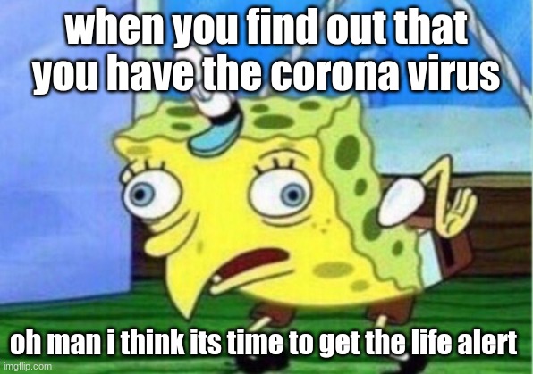 Mocking Spongebob Meme | when you find out that you have the corona virus; oh man i think its time to get the life alert | image tagged in memes,mocking spongebob | made w/ Imgflip meme maker