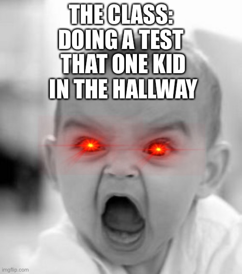 Angry Baby | THE CLASS: DOING A TEST; THAT ONE KID IN THE HALLWAY | image tagged in memes,angry baby | made w/ Imgflip meme maker