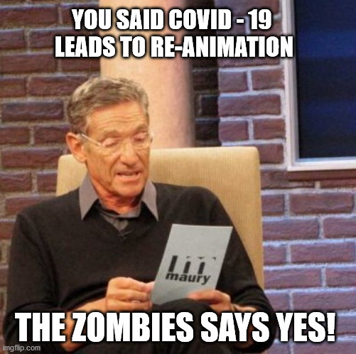 COVID - 19 | YOU SAID COVID - 19 
LEADS TO RE-ANIMATION; THE ZOMBIES SAYS YES! | image tagged in memes,maury lie detector,covid-19,zombies | made w/ Imgflip meme maker