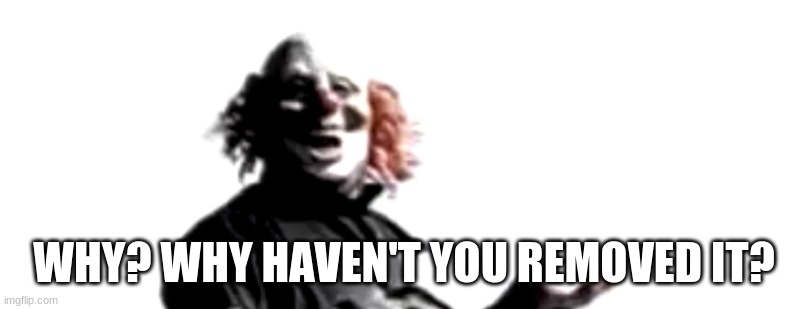 Confused Clown | WHY? WHY HAVEN'T YOU REMOVED IT? | image tagged in confused clown | made w/ Imgflip meme maker