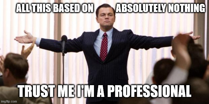 Leonardo diCaprio Wall of the Wall Street | ALL THIS BASED ON            ABSOLUTELY NOTHING; TRUST ME I'M A PROFESSIONAL | image tagged in leonardo dicaprio wall of the wall street | made w/ Imgflip meme maker