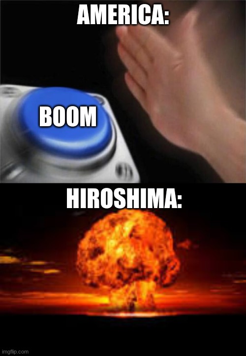 AMERICA:; BOOM; HIROSHIMA: | image tagged in memes,blank nut button | made w/ Imgflip meme maker