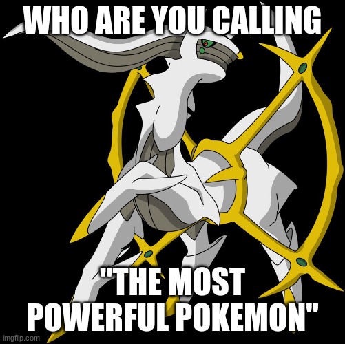 Arceus | WHO ARE YOU CALLING "THE MOST POWERFUL POKEMON" | image tagged in arceus | made w/ Imgflip meme maker