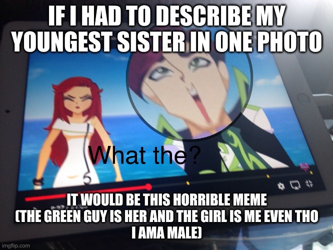 Anime | IF I HAD TO DESCRIBE MY YOUNGEST SISTER IN ONE PHOTO; IT WOULD BE THIS HORRIBLE MEME
(THE GREEN GUY IS HER AND THE GIRL IS ME EVEN THO
I AMA MALE) | image tagged in anime | made w/ Imgflip meme maker