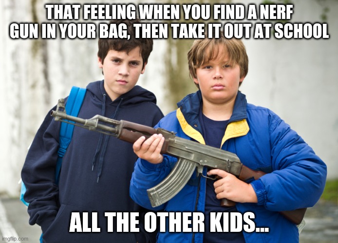pumped up kicks  | THAT FEELING WHEN YOU FIND A NERF GUN IN YOUR BAG, THEN TAKE IT OUT AT SCHOOL; ALL THE OTHER KIDS... | image tagged in pumped up kicks | made w/ Imgflip meme maker