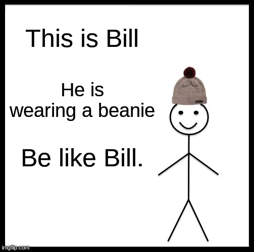 Be like Bill. | This is Bill; He is wearing a beanie; Be like Bill. | image tagged in memes,be like bill | made w/ Imgflip meme maker