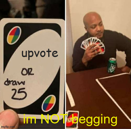 UNO Draw 25 Cards | upvote; im NOT begging | image tagged in memes,uno draw 25 cards | made w/ Imgflip meme maker