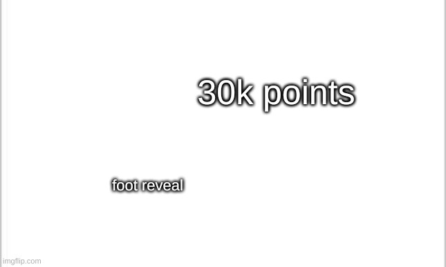 white background | 30k points; foot reveal | image tagged in white background | made w/ Imgflip meme maker