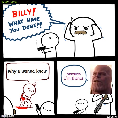 Billy, What Have You Done | why u wanna know; because I'm thanos | image tagged in billy what have you done | made w/ Imgflip meme maker
