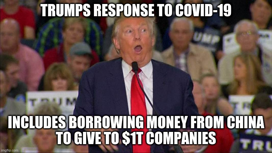 Trump Borrows Chinese Money
For His Corrupt Cronies | TRUMPS RESPONSE TO COVID-19; INCLUDES BORROWING MONEY FROM CHINA
TO GIVE TO $1T COMPANIES | image tagged in donald trump,donald trump approves,gop,china | made w/ Imgflip meme maker