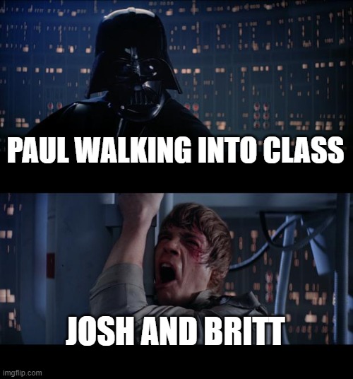 Star Wars No Meme | PAUL WALKING INTO CLASS; JOSH AND BRITT | image tagged in memes,star wars no | made w/ Imgflip meme maker