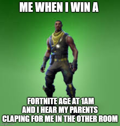 fornite skin | ME WHEN I WIN A; FORTNITE AGE AT 1AM AND I HEAR MY PARENTS CLAPING FOR ME IN THE OTHER ROOM | image tagged in fornite skin | made w/ Imgflip meme maker