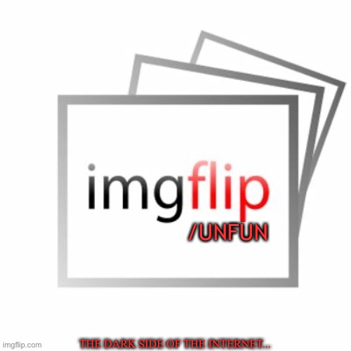 Imgflip |  /UNFUN; THE DARK SIDE OF THE INTERNET... | image tagged in imgflip | made w/ Imgflip meme maker