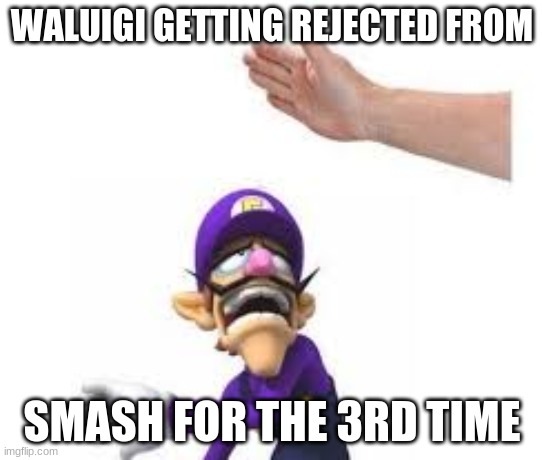 Waluigi Is Not a Fighter | WALUIGI GETTING REJECTED FROM; SMASH FOR THE 3RD TIME | image tagged in funny meme | made w/ Imgflip meme maker