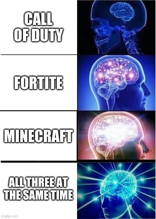 Expanding Brain | CALL OF DUTY; FORTITE; MINECRAFT; ALL THREE AT THE SAME TIME | image tagged in memes,expanding brain | made w/ Imgflip meme maker
