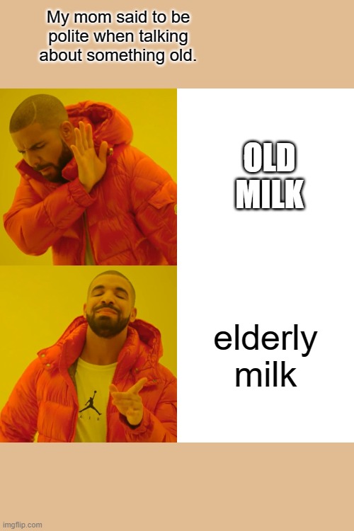 Drake Hotline Bling Meme | My mom said to be polite when talking about something old. OLD MILK; elderly milk | image tagged in memes,drake hotline bling | made w/ Imgflip meme maker