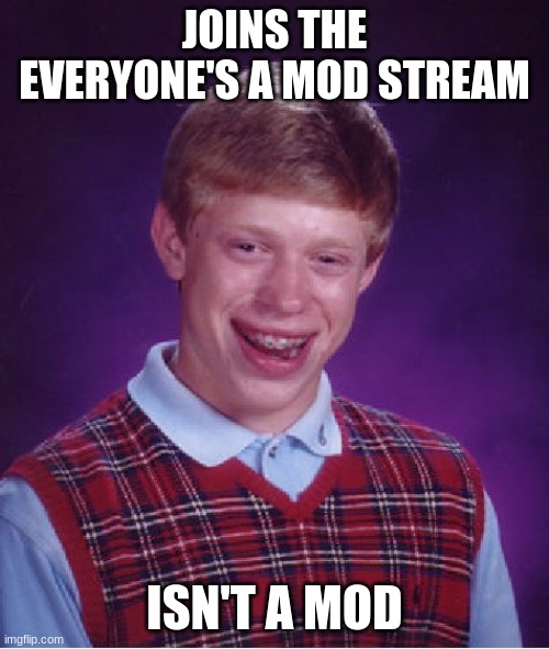 Bad Luck Brian | JOINS THE EVERYONE'S A MOD STREAM; ISN'T A MOD | image tagged in memes,bad luck brian | made w/ Imgflip meme maker