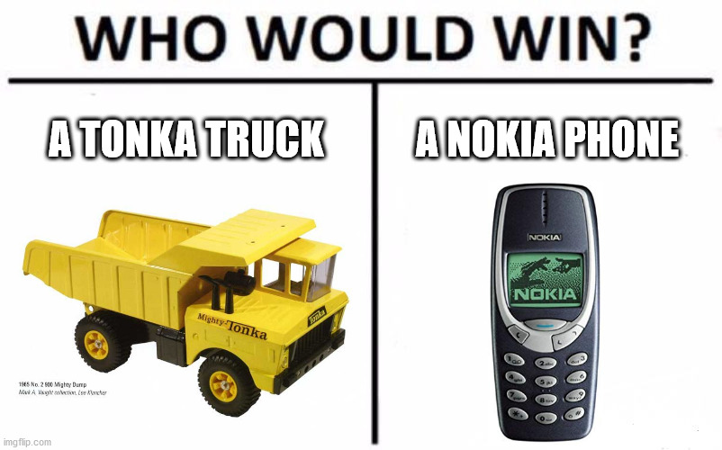 Tonka or Nokia Tough | A TONKA TRUCK; A NOKIA PHONE | image tagged in memes,who would win,tonka,truck,nokia 3310,nokia | made w/ Imgflip meme maker