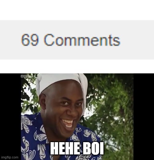 I like the number 69, look my username | HEHE BOI | image tagged in hehe boi,69,funny,memes,hehehe,comments | made w/ Imgflip meme maker