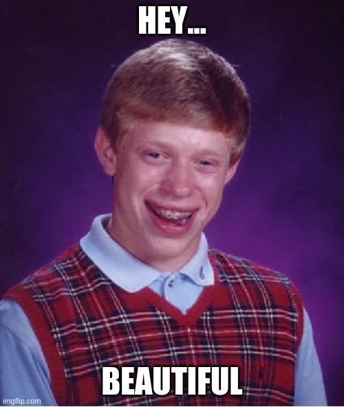 Bad Luck Brian Meme | HEY... BEAUTIFUL | image tagged in memes,bad luck brian | made w/ Imgflip meme maker