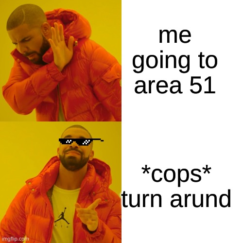 Drake Hotline Bling Meme | me going to area 51; *cops*
turn arund | image tagged in memes,drake hotline bling | made w/ Imgflip meme maker