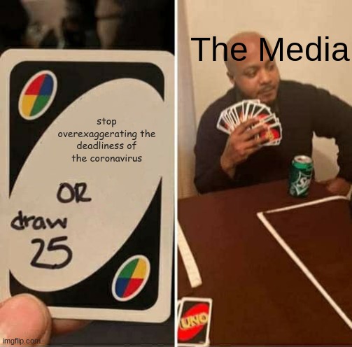 Someone had to say it | The Media; stop overexaggerating the deadliness of the coronavirus | image tagged in memes,uno draw 25 cards,coronavirus,covid-19,media,funny | made w/ Imgflip meme maker