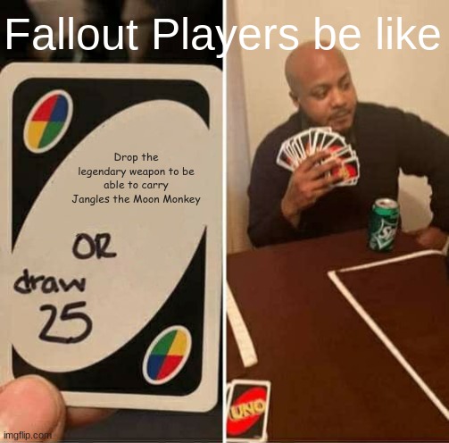 UNO Draw 25 Cards Meme | Fallout Players be like; Drop the legendary weapon to be able to carry Jangles the Moon Monkey | image tagged in memes,uno draw 25 cards | made w/ Imgflip meme maker