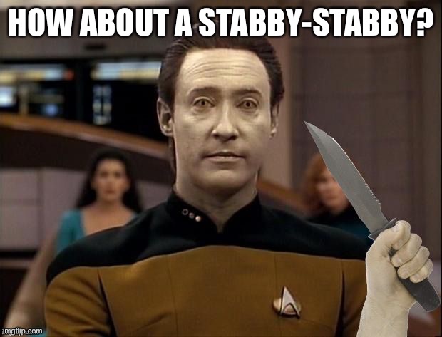 Star trek Data ITS TIME | HOW ABOUT A STABBY-STABBY? | image tagged in star trek data its time | made w/ Imgflip meme maker