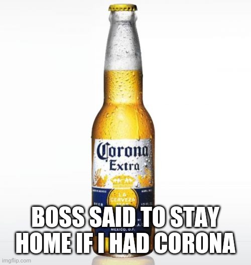 Corona | BOSS SAID TO STAY HOME IF I HAD CORONA | image tagged in memes,corona | made w/ Imgflip meme maker