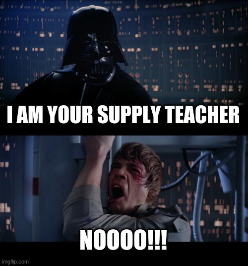 Star Wars No | I AM YOUR SUPPLY TEACHER; NOOOO!!! | image tagged in memes,star wars no | made w/ Imgflip meme maker