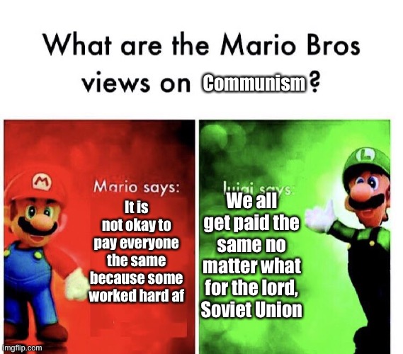 What are the Mario brows views on Communism? | Communism; It is not okay to pay everyone the same because some worked hard af; We all get paid the same no matter what for the lord, Soviet Union | image tagged in what are the mario bros views on | made w/ Imgflip meme maker