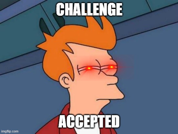Futurama Fry Meme | CHALLENGE; ACCEPTED | image tagged in memes,futurama fry | made w/ Imgflip meme maker