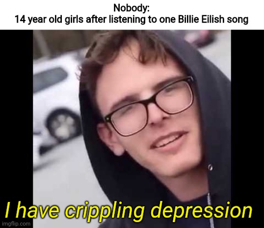 Thankfully, I'm not one of those girls | Nobody:
14 year old girls after listening to one Billie Eilish song; I have crippling depression | image tagged in i have crippling depression,14 year old girls,billie eilish,fake | made w/ Imgflip meme maker