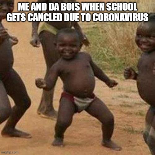 Third World Success Kid Meme | ME AND DA BOIS WHEN SCHOOL GETS CANCLED DUE TO CORONAVIRUS | image tagged in memes,third world success kid | made w/ Imgflip meme maker