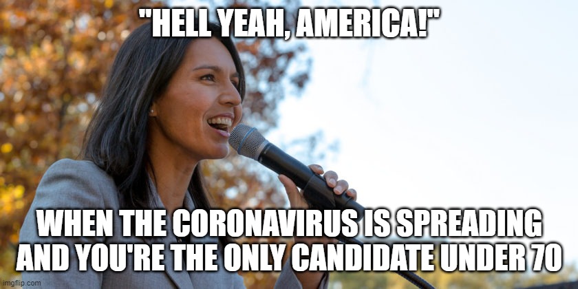 Congresswoman Tulsi Gabbard | "HELL YEAH, AMERICA!"; WHEN THE CORONAVIRUS IS SPREADING AND YOU'RE THE ONLY CANDIDATE UNDER 70 | image tagged in congresswoman tulsi gabbard | made w/ Imgflip meme maker