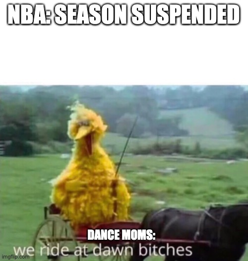 We ride at dawn | NBA: SEASON SUSPENDED; DANCE MOMS: | image tagged in we ride at dawn | made w/ Imgflip meme maker