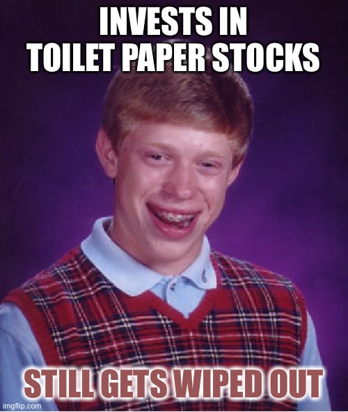 Bad Luck Brian Meme | INVESTS IN TOILET PAPER STOCKS STILL GETS WIPED OUT | image tagged in memes,bad luck brian | made w/ Imgflip meme maker