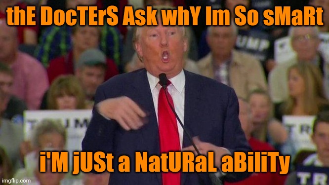 Retarded trump | thE DocTErS Ask whY Im So sMaRt i'M jUSt a NatURaL aBiliTy | image tagged in retarded trump | made w/ Imgflip meme maker
